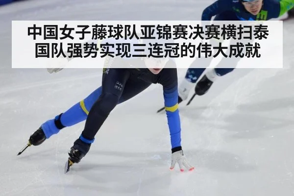中国女子藤球队亚锦赛决赛横扫泰国队强势实现三连冠的伟大成就