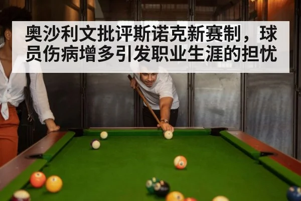 奥沙利文批评斯诺克新赛制,球员伤病增多引发职业生涯的担忧
